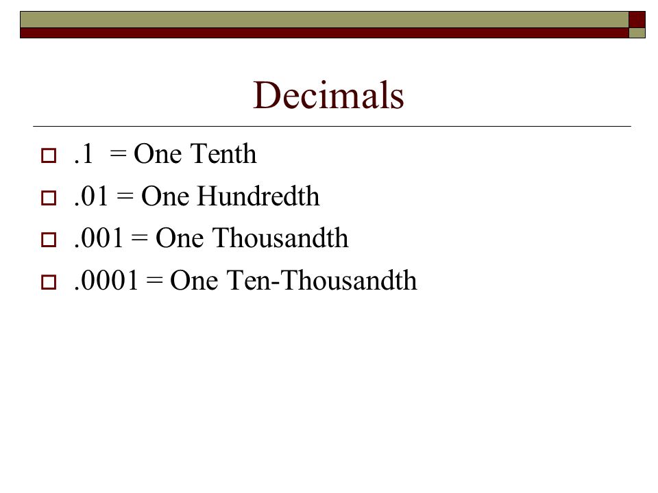 Decimals .1 = One Tenth .01 = One Hundredth .001 = One Thousandth