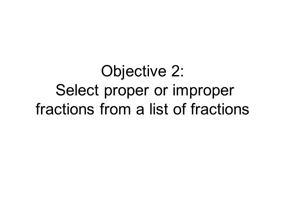 Objective 2: Select proper or improper fractions from a list of fractions