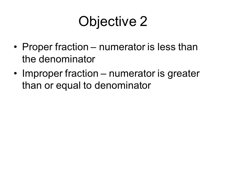 Objective 2 Proper fraction – numerator is less than the denominator