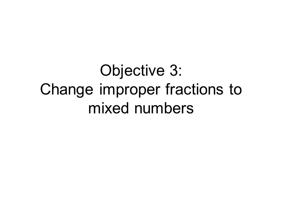 Objective 3: Change improper fractions to mixed numbers