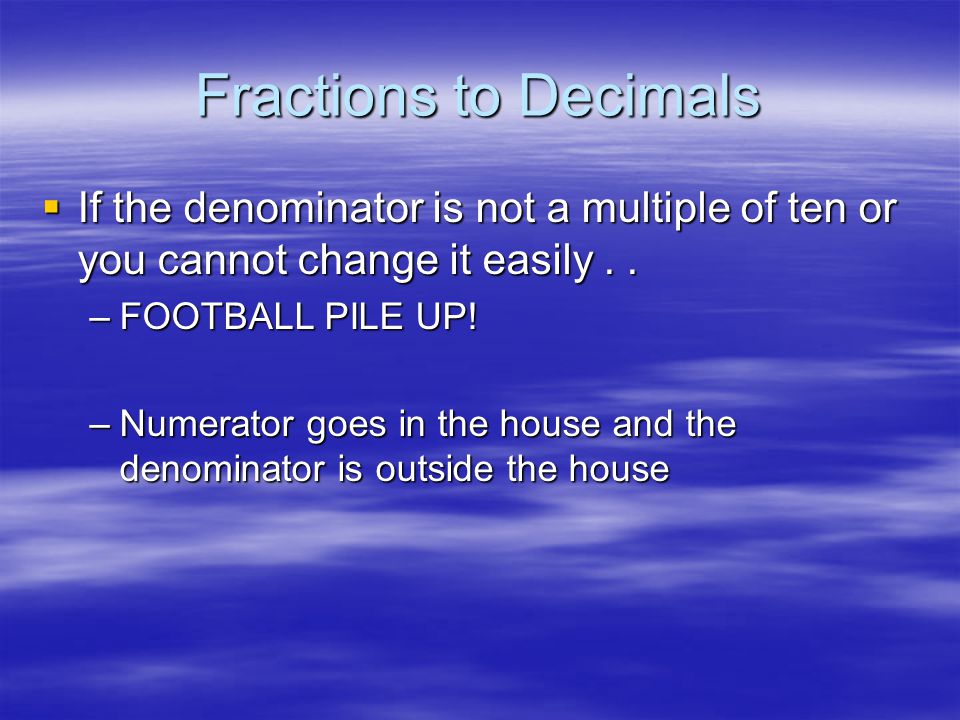 Fractions to Decimals If the denominator is not a multiple of ten or you cannot change it easily . .