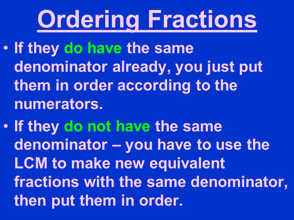 Ordering Fractions If they do have the same denominator already, you just put them in order according to the numerators.
