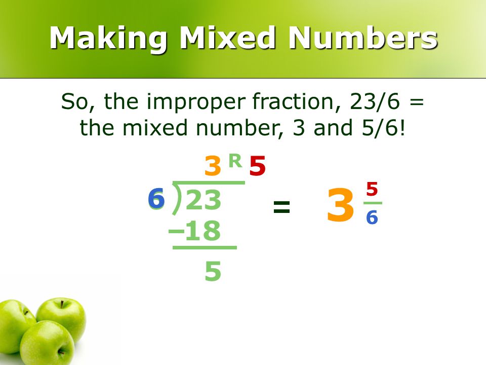 So, the improper fraction, 23/6 = the mixed number, 3 and 5/6!