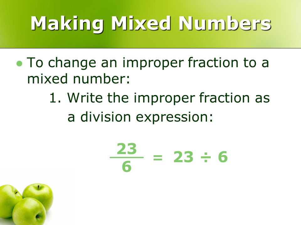 Making Mixed Numbers To change an improper fraction to a mixed number: 1. Write the improper fraction as.