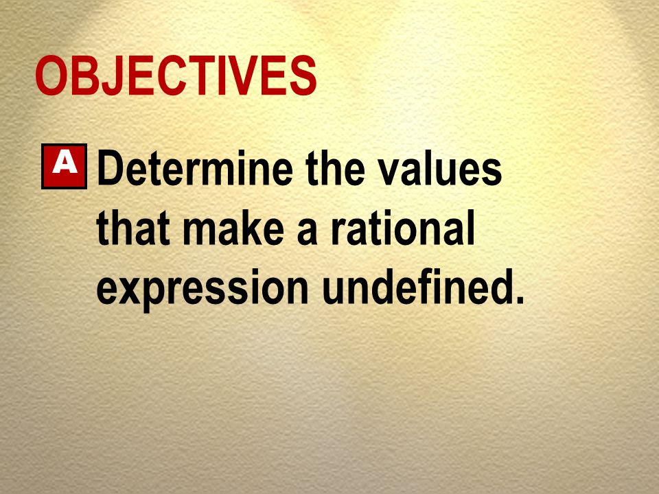 OBJECTIVES Determine the values that make a rational expression undefined. A