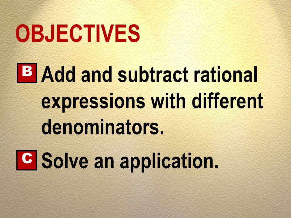 OBJECTIVES Add and subtract rational expressions with different denominators. B. Solve an application.