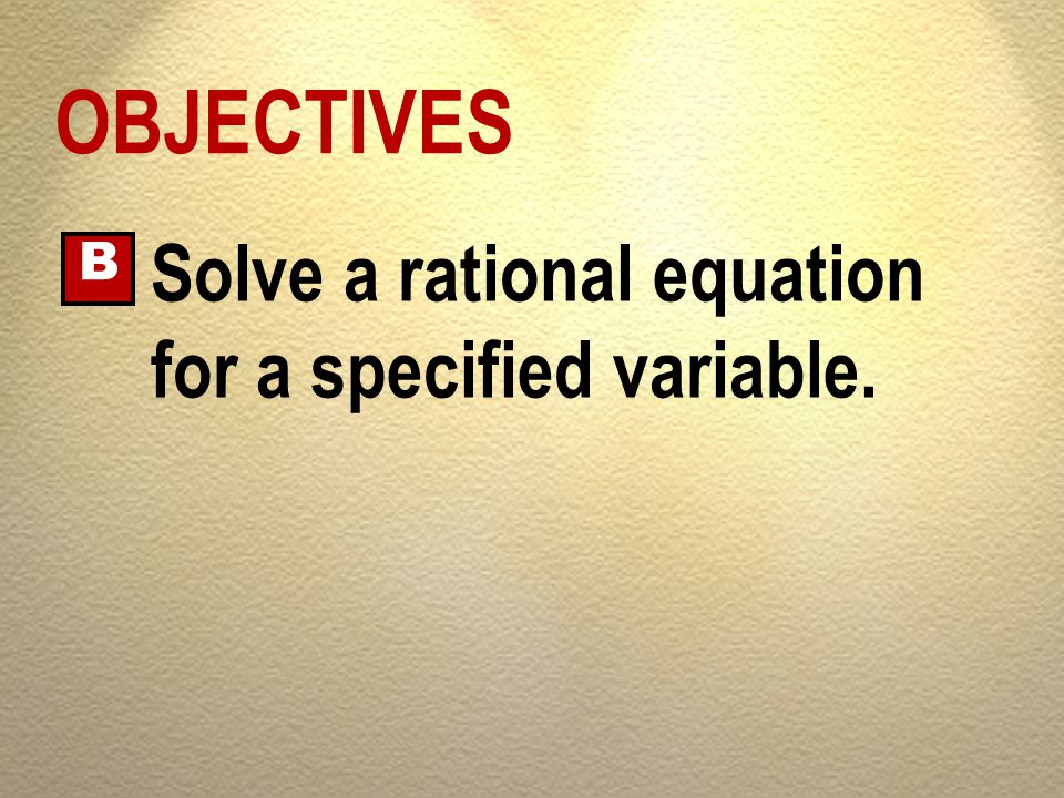 OBJECTIVES B Solve a rational equation for a specified variable.