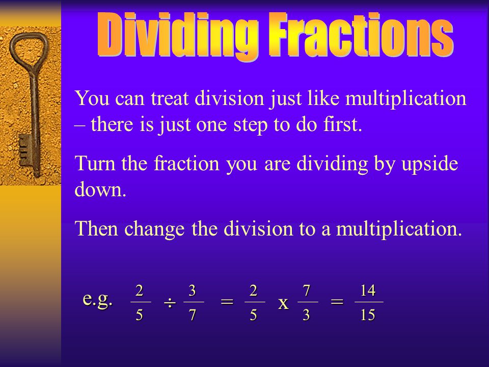 Dividing Fractions You can treat division just like multiplication – there is just one step to do first.