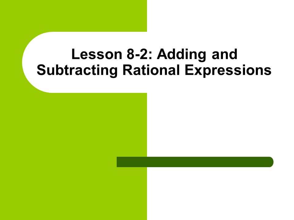 Lesson 8-2: Adding and Subtracting Rational Expressions