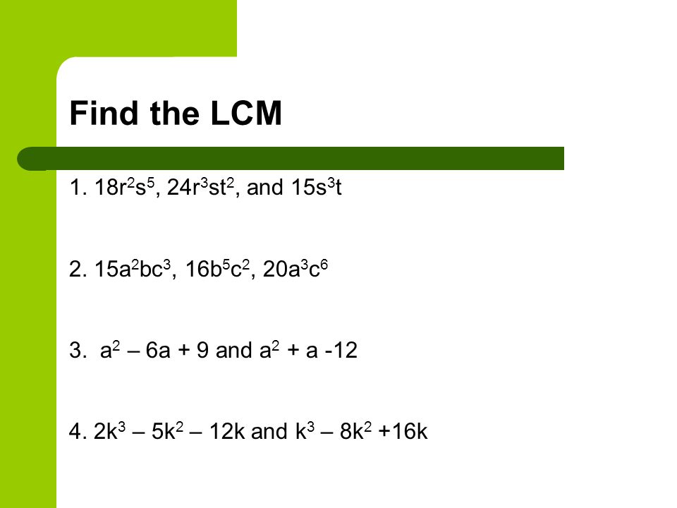 Find the LCM 1. 18r2s5, 24r3st2, and 15s3t 2. 15a2bc3, 16b5c2, 20a3c6