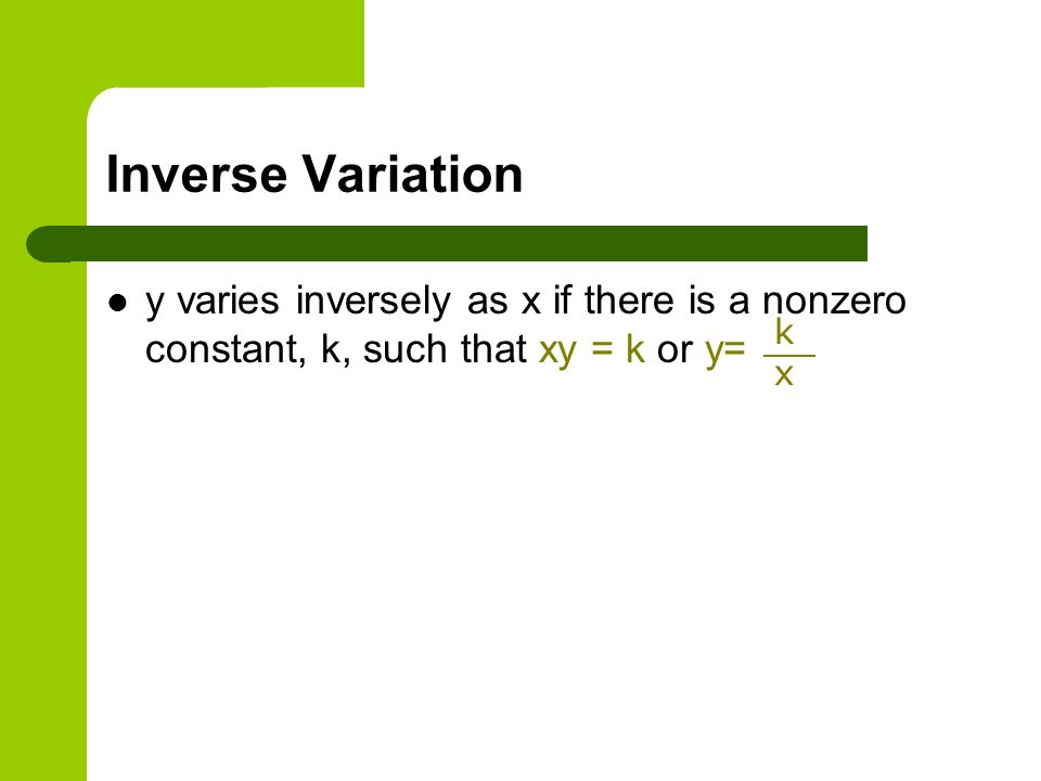Inverse Variation y varies inversely as x if there is a nonzero constant, k, such that xy = k or y=