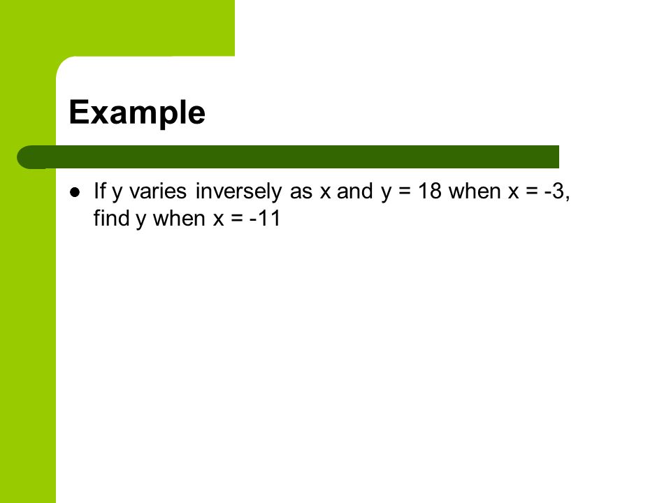 Example If y varies inversely as x and y = 18 when x = -3, find y when x = -11
