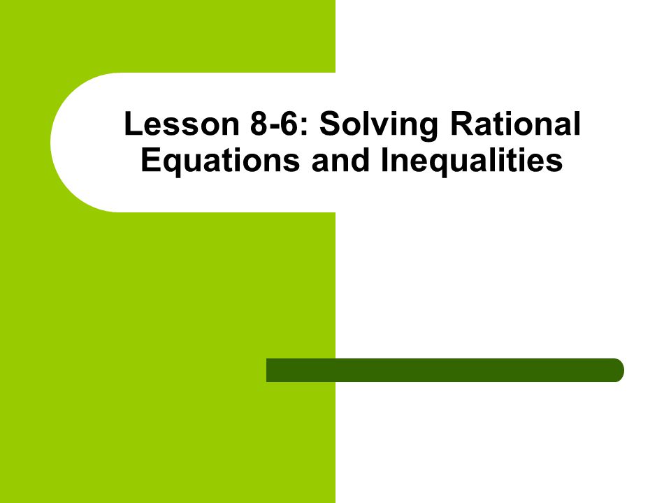 Lesson 8-6: Solving Rational Equations and Inequalities