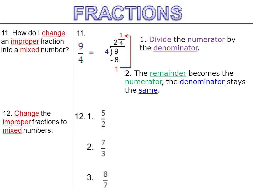 FRACTIONS 11. How do I change an improper fraction into a mixed number __. 1. Divide the numerator by the denominator.