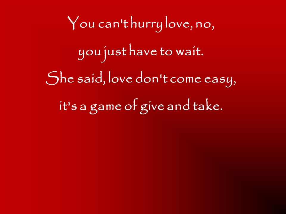 She said, love don t come easy, it s a game of give and take.