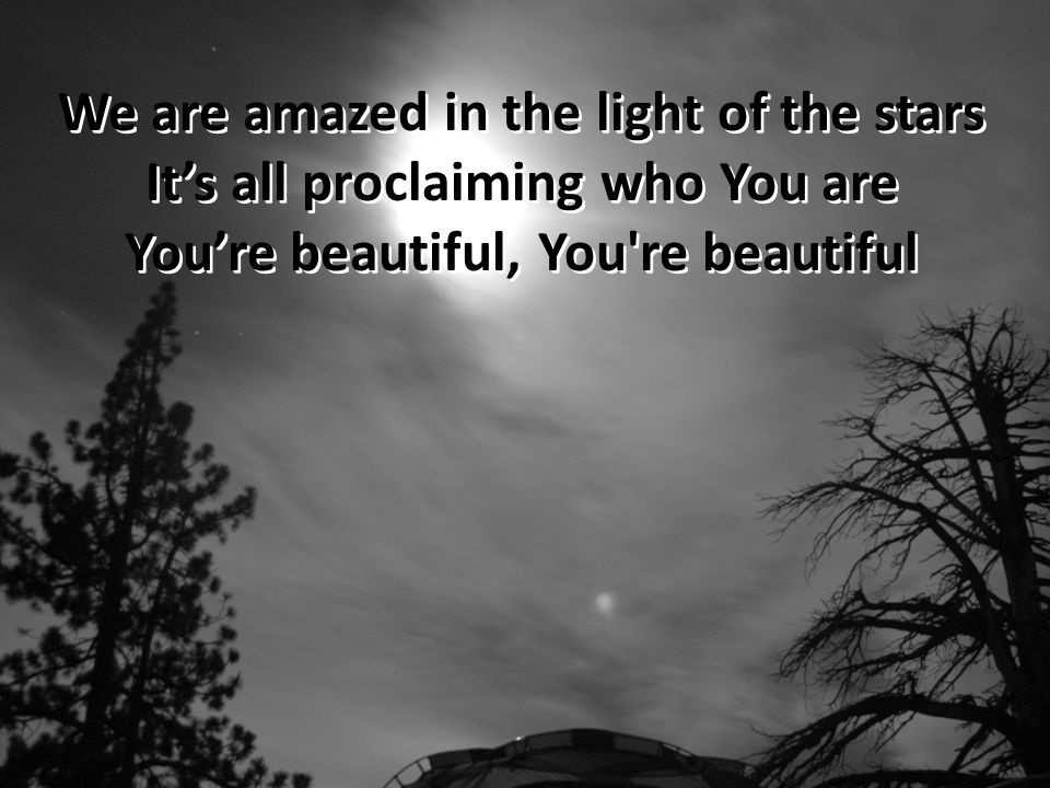 We are amazed in the light of the stars It’s all proclaiming who You are You’re beautiful, You re beautiful