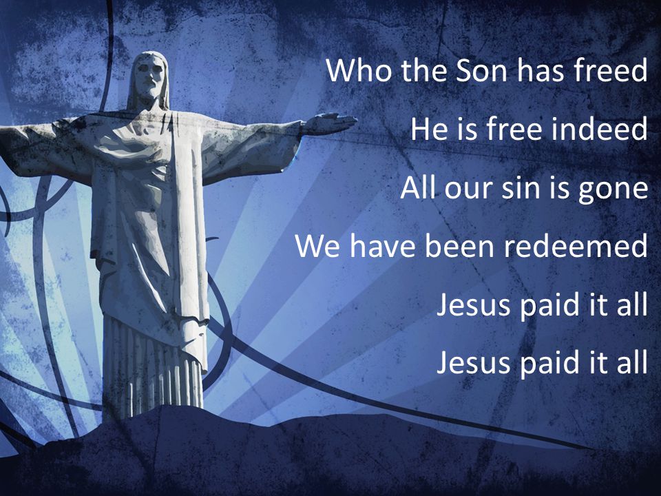 Who the Son has freed He is free indeed All our sin is gone We have been redeemed Jesus paid it all
