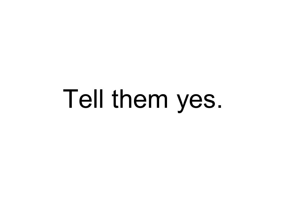 Tell them yes.