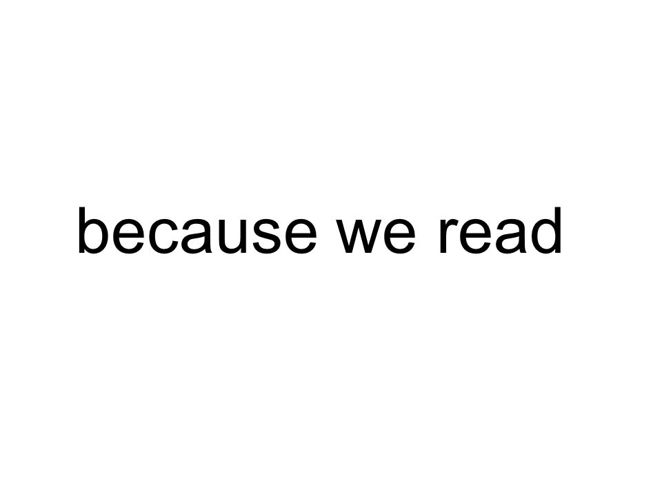 because we read