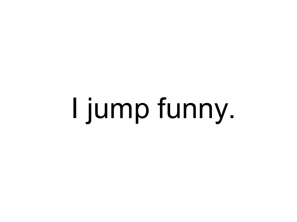 I jump funny.