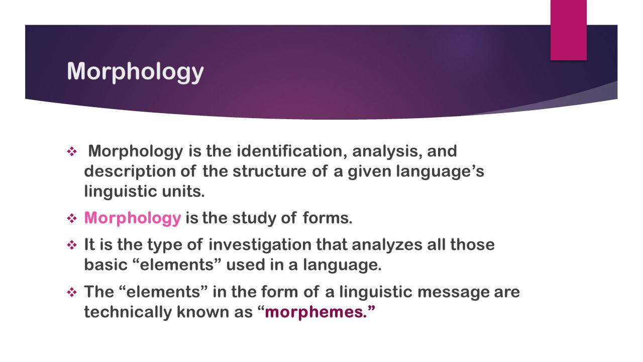 Morphology Morphology is the identification, analysis, and description of the structure of a given language’s linguistic units.