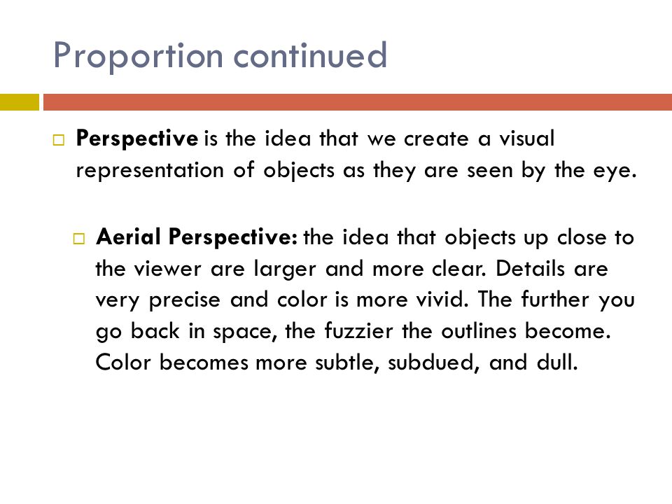 Proportion continued Perspective is the idea that we create a visual representation of objects as they are seen by the eye.