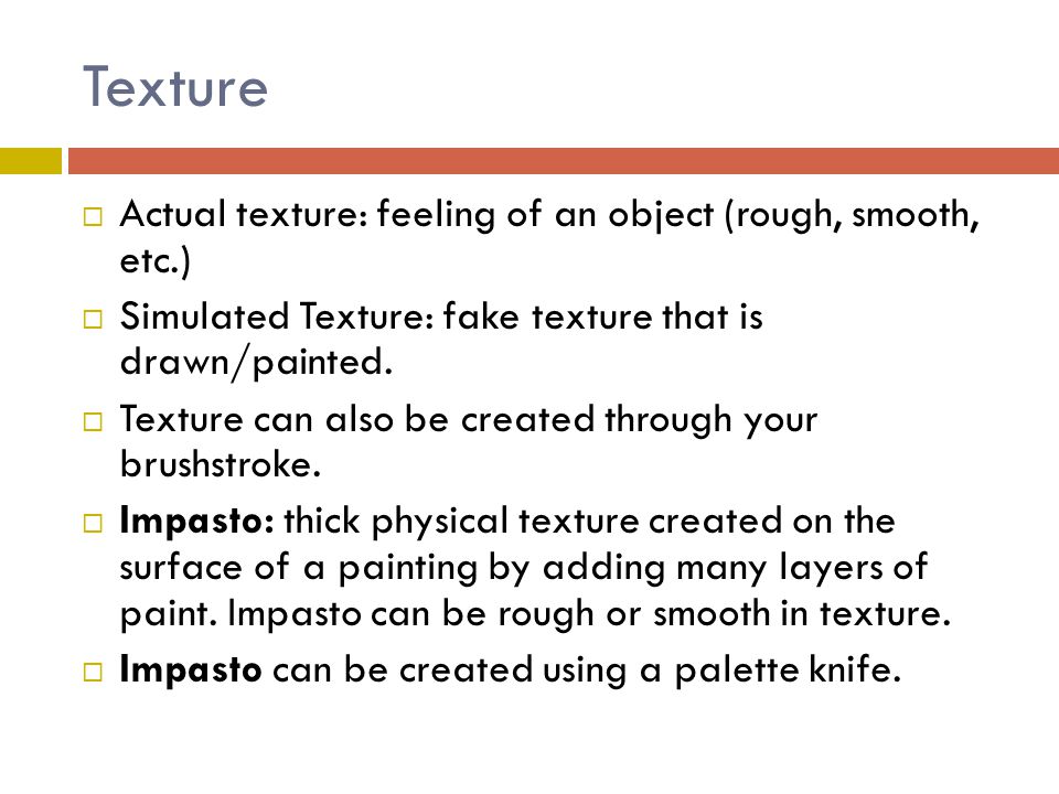 Texture Actual texture: feeling of an object (rough, smooth, etc.)