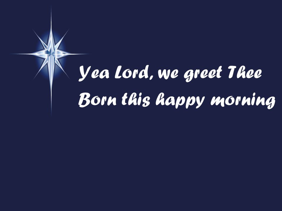 Yea Lord, we greet Thee Born this happy morning