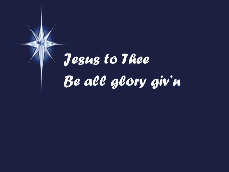 Jesus to Thee Be all glory giv’n