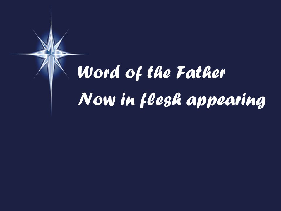 Word of the Father Now in flesh appearing