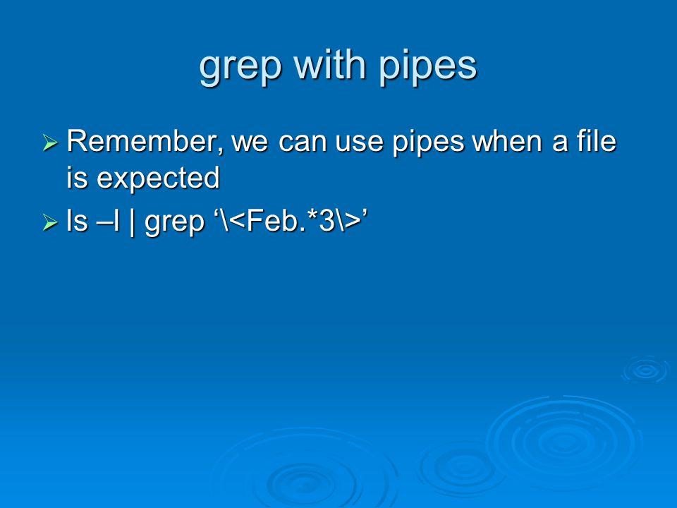 grep with pipes Remember, we can use pipes when a file is expected