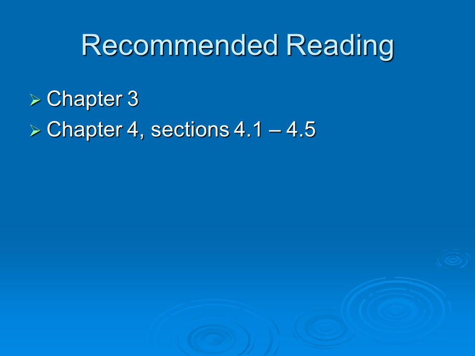 Recommended Reading Chapter 3 Chapter 4, sections 4.1 – 4.5