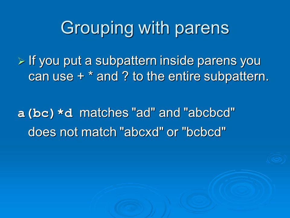 Grouping with parens If you put a subpattern inside parens you can use + * and to the entire subpattern.
