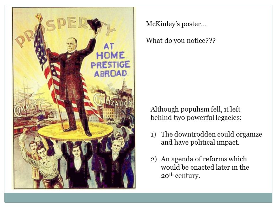 McKinley’s poster… What do you notice Although populism fell, it left behind two powerful legacies:
