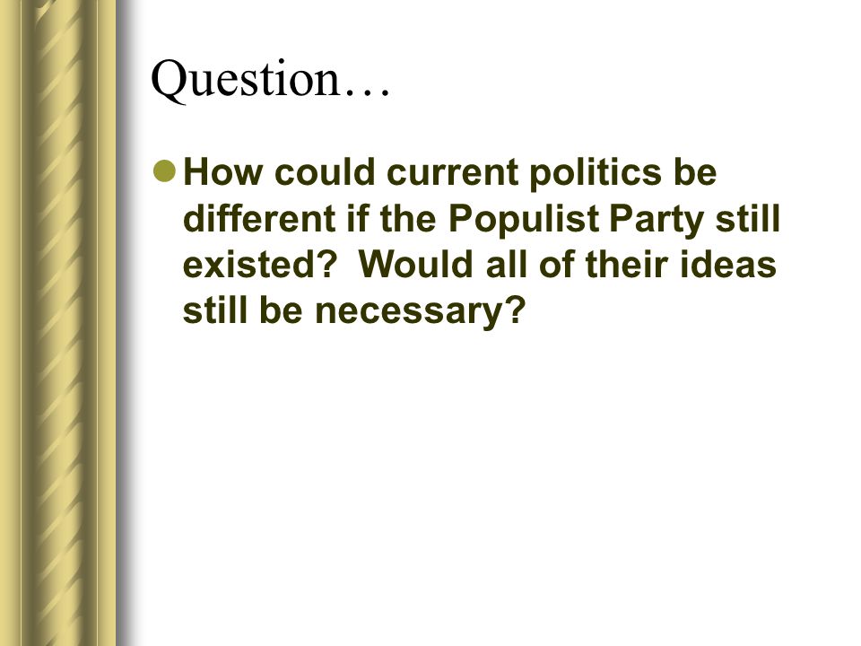 Question… How could current politics be different if the Populist Party still existed.