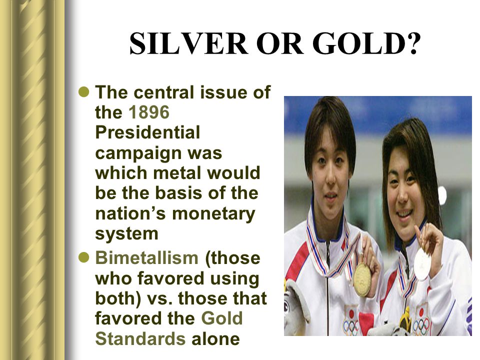 SILVER OR GOLD The central issue of the 1896 Presidential campaign was which metal would be the basis of the nation’s monetary system.