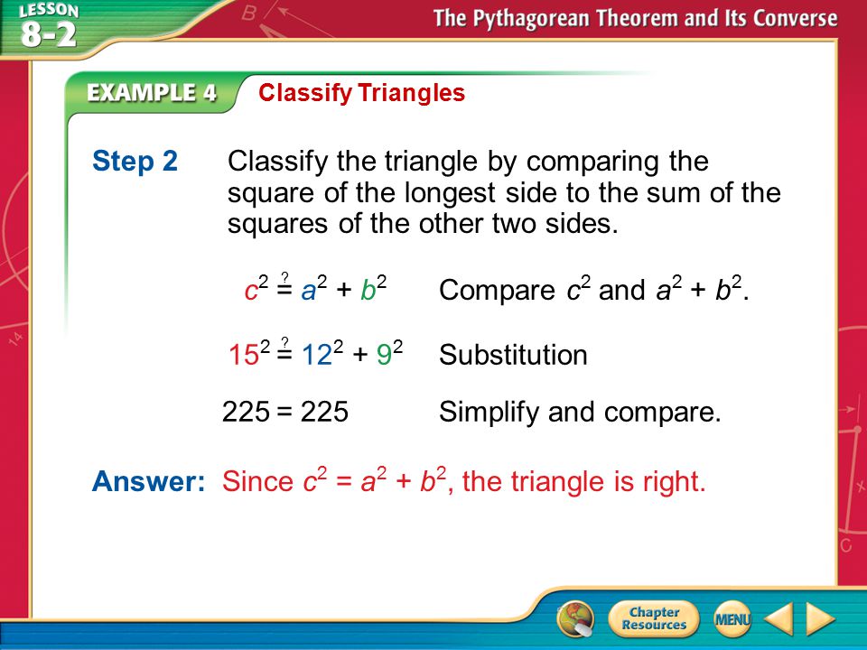 Answer: Since c2 = a2 + b2, the triangle is right.