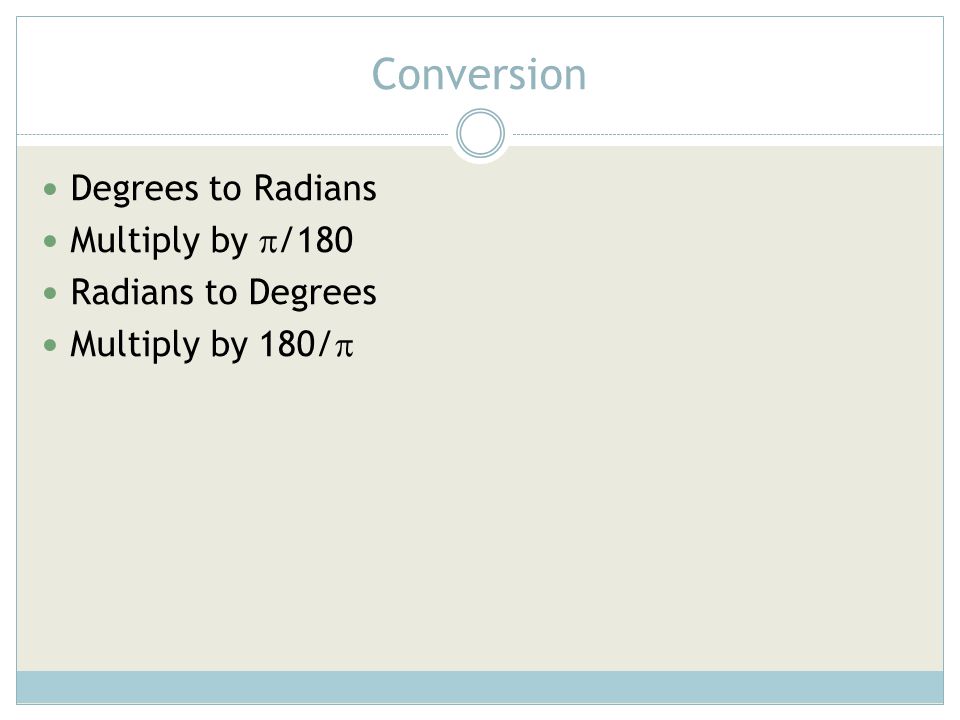 Conversion Degrees to Radians Multiply by /180 Radians to Degrees