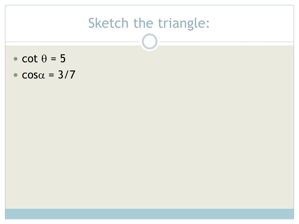 Sketch the triangle: cot  = 5 cos = 3/7