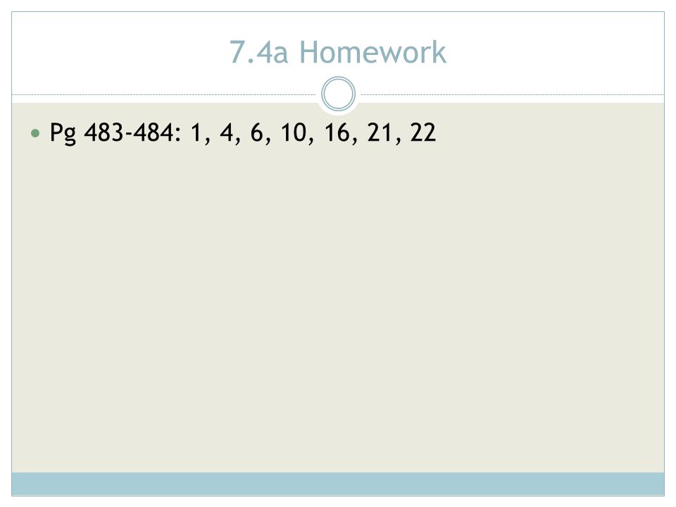 7.4a Homework Pg : 1, 4, 6, 10, 16, 21, 22