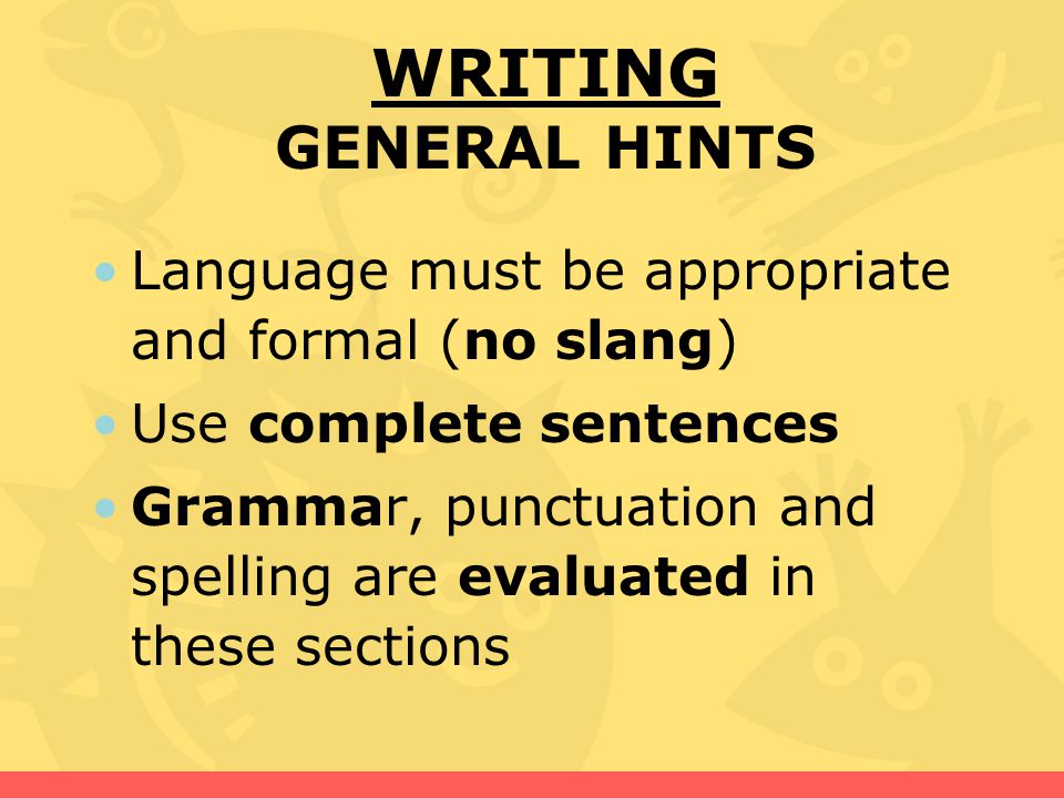 WRITING GENERAL HINTS Language must be appropriate and formal (no slang) Use complete sentences.