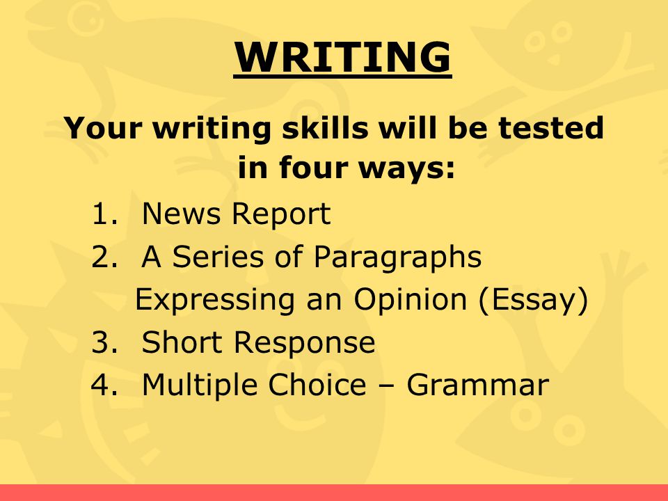 Your writing skills will be tested in four ways: