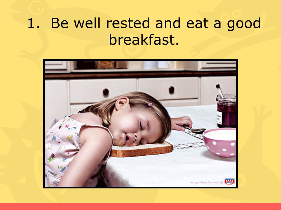 1. Be well rested and eat a good breakfast.