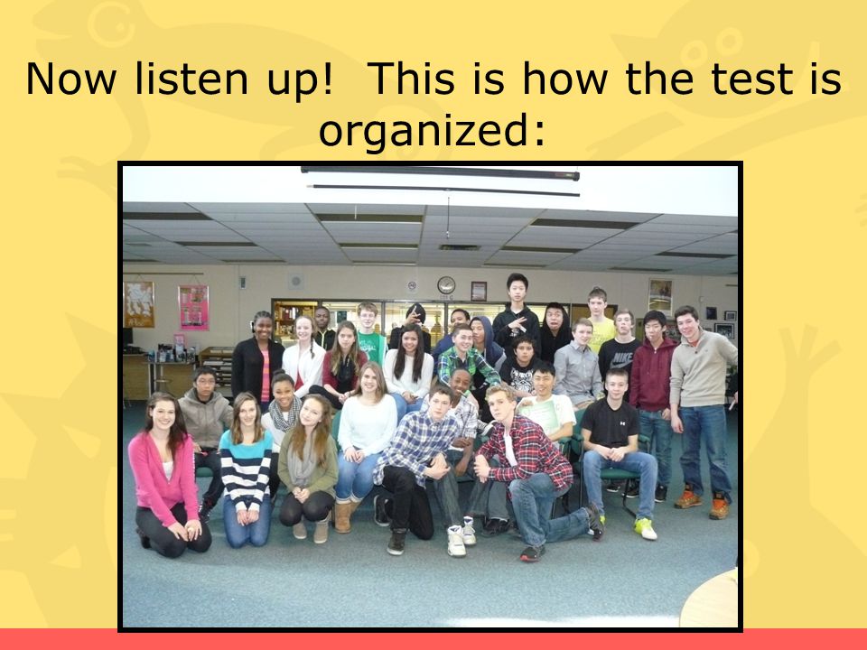 Now listen up! This is how the test is organized:
