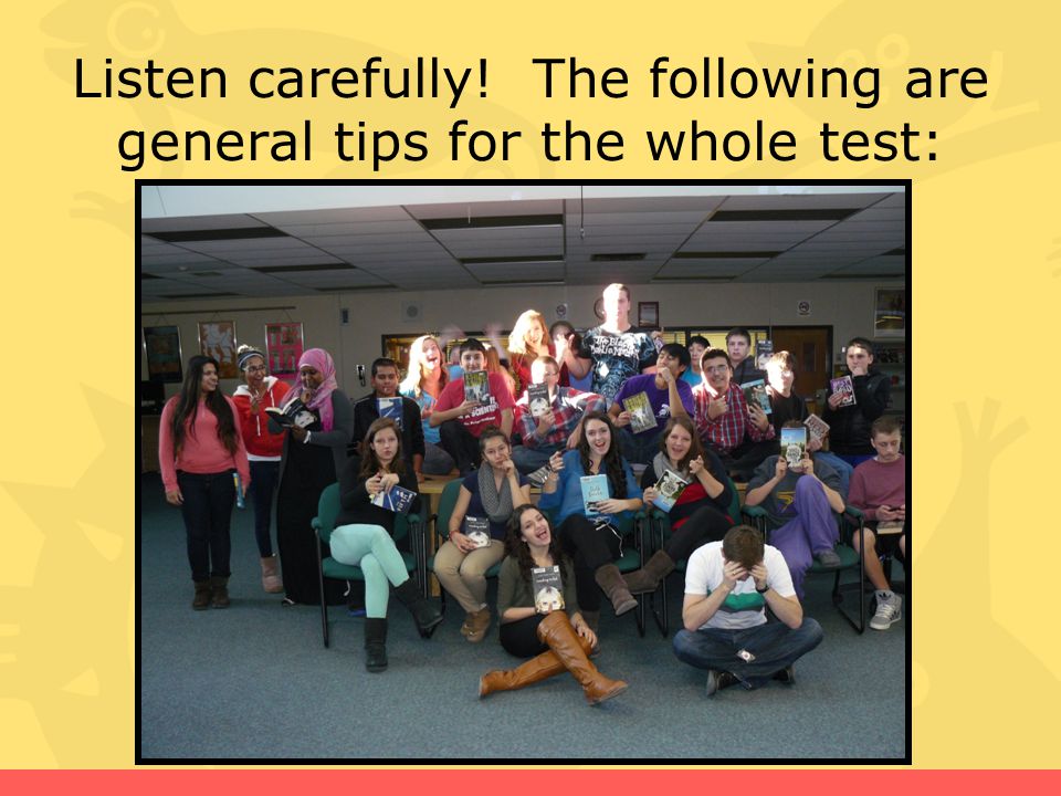 Listen carefully! The following are general tips for the whole test: