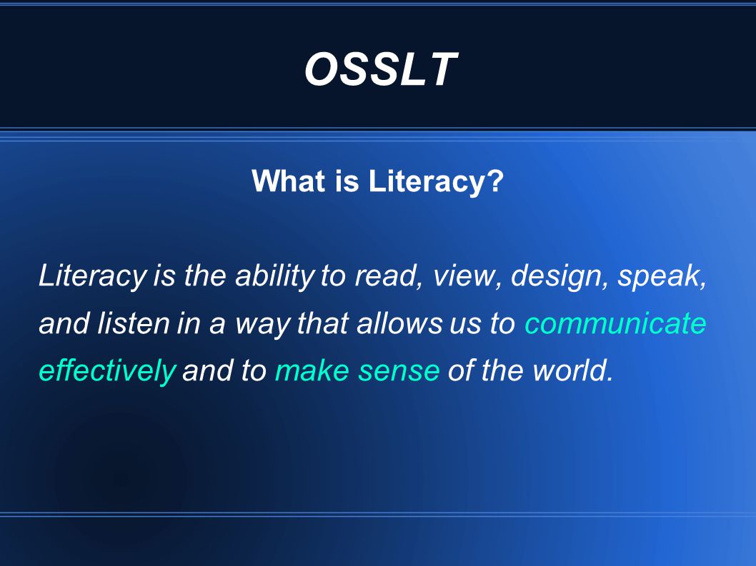 OSSLT What is Literacy Literacy is the ability to read, view, design, speak, and listen in a way that allows us to communicate.