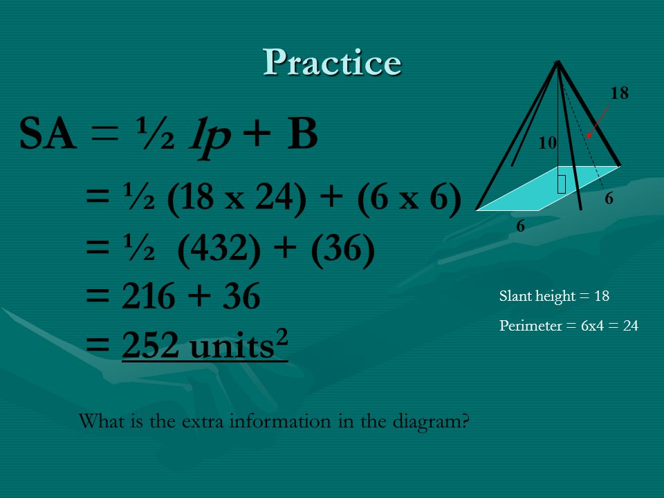SA = ½ lp + B = ½ (18 x 24) + (6 x 6) Practice = ½ (432) + (36)
