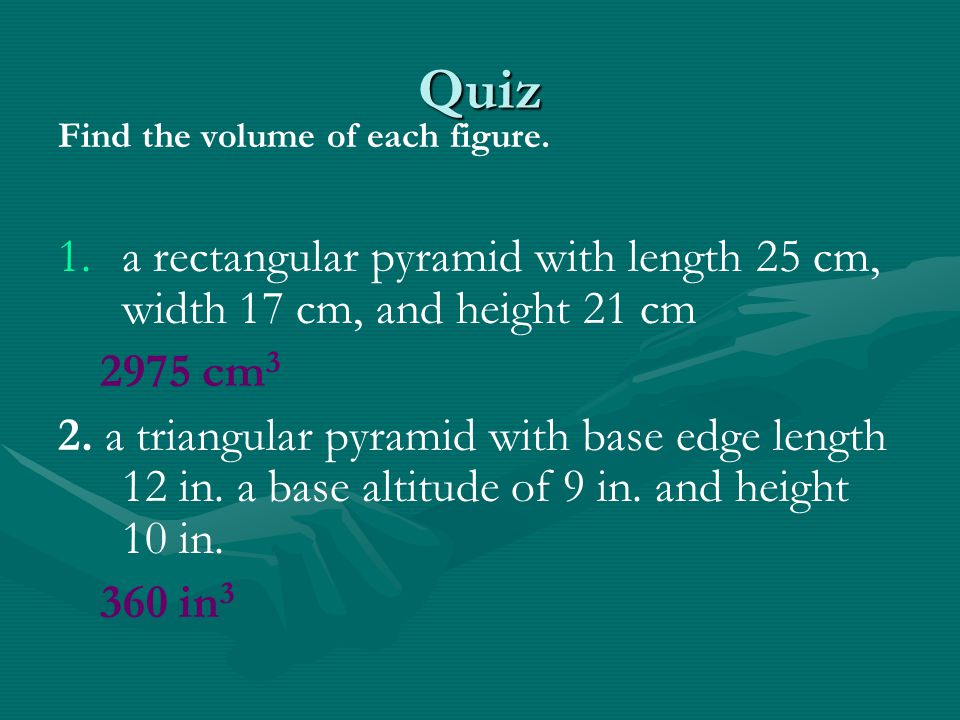 Quiz Find the volume of each figure. a rectangular pyramid with length 25 cm, width 17 cm, and height 21 cm.