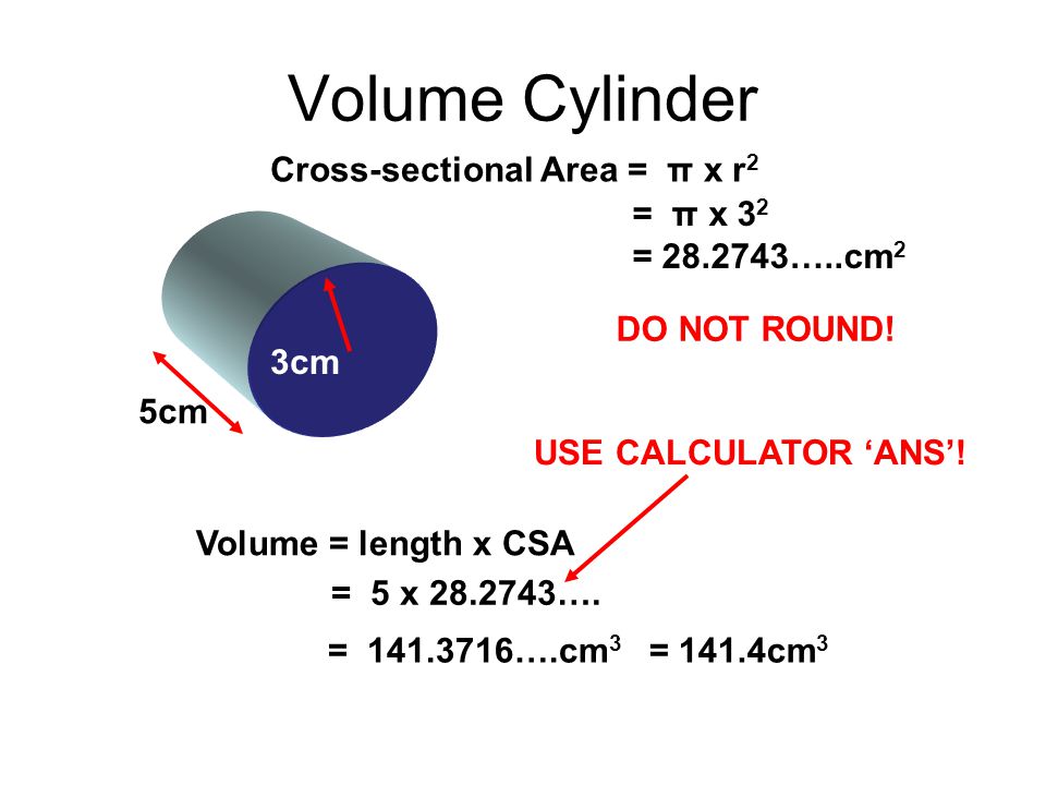 Volume Cylinder Cross-sectional Area = π x r2 = π x 32 = …..cm2