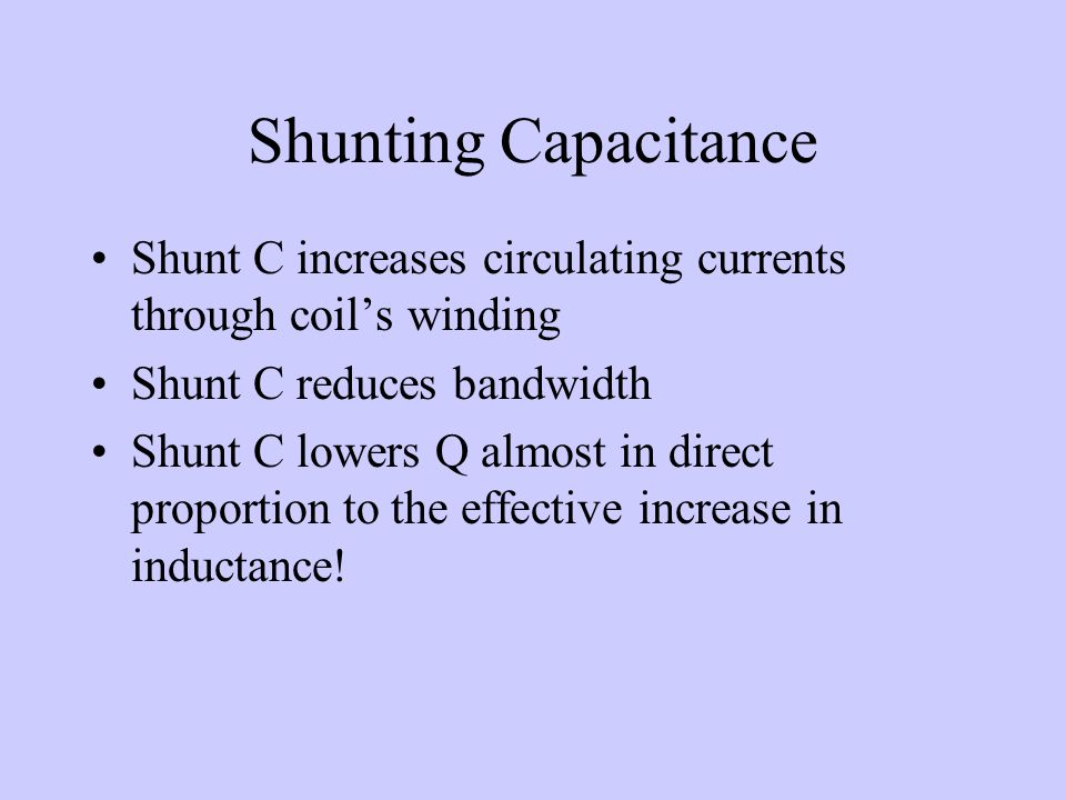 Shunting Capacitance Shunt C increases circulating currents through coil’s winding. Shunt C reduces bandwidth.
